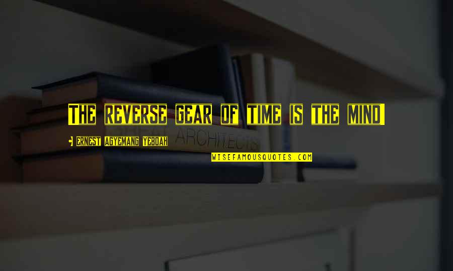Power Of Mindset Quotes By Ernest Agyemang Yeboah: The reverse gear of time is the mind! Power Of Mindset Quotes By Ernest Agyemang Yeboah: The reverse gear of time is the mind!