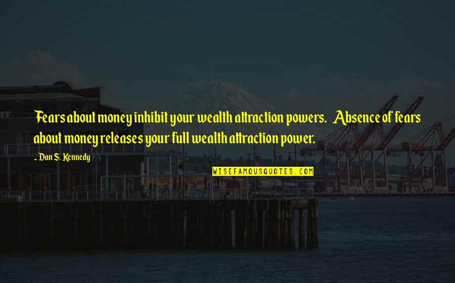 Power Of Money Quotes By Dan S. Kennedy: Fears about money inhibit your wealth attraction powers. Power Of Money Quotes By Dan S. Kennedy: Fears about money inhibit your wealth attraction powers.