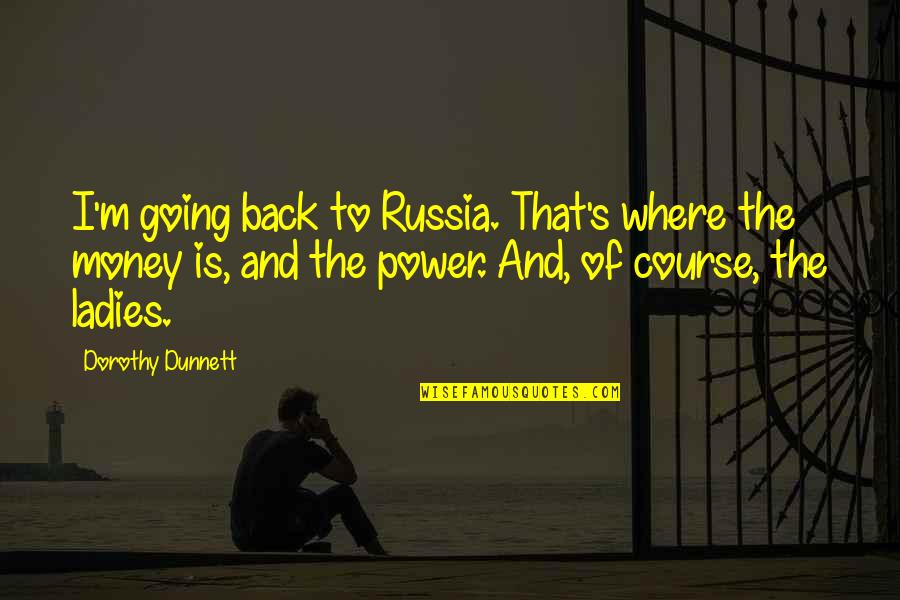 Power Of Money Quotes By Dorothy Dunnett: I'm going back to Russia. That's where the Power Of Money Quotes By Dorothy Dunnett: I'm going back to Russia. That's where the