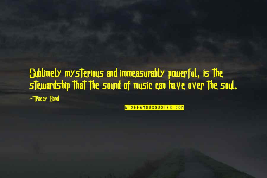 Power Of Music Quotes By Tracey Bond: Sublimely mysterious and immeasurably powerful, is the stewardship