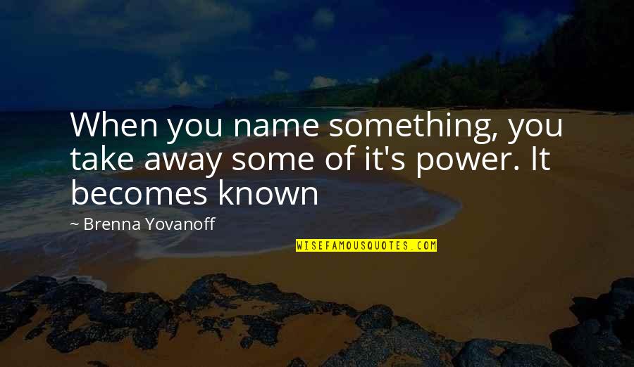Power Of Name Quotes By Brenna Yovanoff: When you name something, you take away some