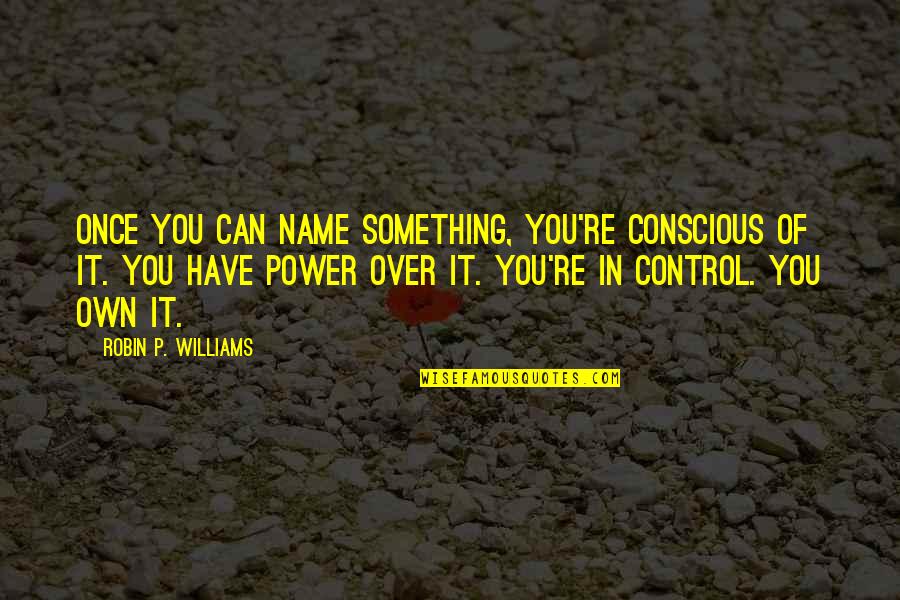 Power Of Name Quotes By Robin P. Williams: Once you can name something, you're conscious of