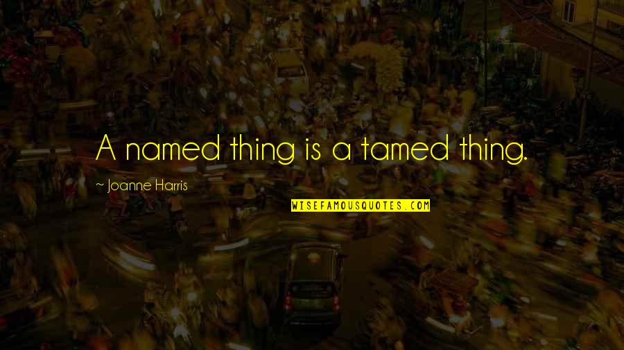Power Of Names Quotes By Joanne Harris: A named thing is a tamed thing.