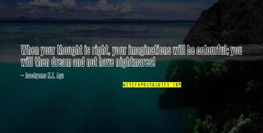 Power Of Nightmares Quotes By Jaachynma N.E. Agu: When your thought is right, your imaginations will Power Of Nightmares Quotes By Jaachynma N.E. Agu: When your thought is right, your imaginations will