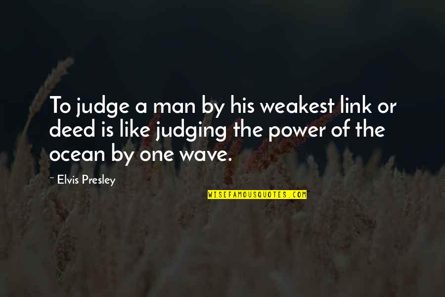 Power Of Ocean Quotes By Elvis Presley: To judge a man by his weakest link Power Of Ocean Quotes By Elvis Presley: To judge a man by his weakest link