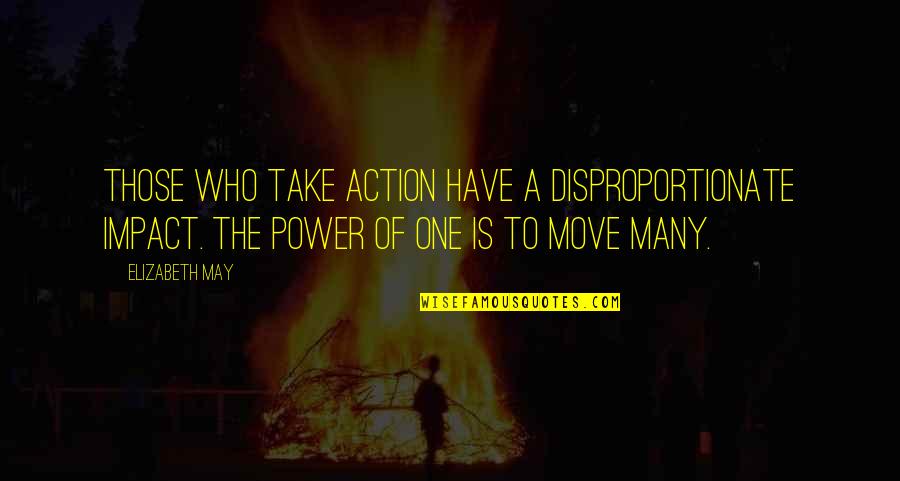 Power Of One Quotes By Elizabeth May: Those who take action have a disproportionate impact.