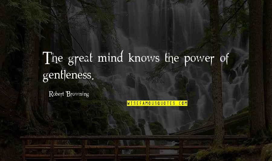Power Of Our Minds Quotes By Robert Browning: The great mind knows the power of gentleness. Power Of Our Minds Quotes By Robert Browning: The great mind knows the power of gentleness.
