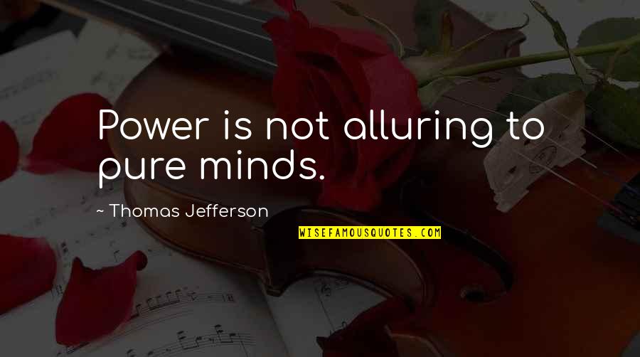 Power Of Our Minds Quotes By Thomas Jefferson: Power is not alluring to pure minds. Power Of Our Minds Quotes By Thomas Jefferson: Power is not alluring to pure minds.