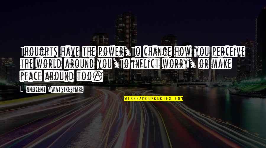 Power Of Peace Quotes By Innocent Mwatsikesimbe: Thoughts have the power,To change how you perceive Power Of Peace Quotes By Innocent Mwatsikesimbe: Thoughts have the power,To change how you perceive