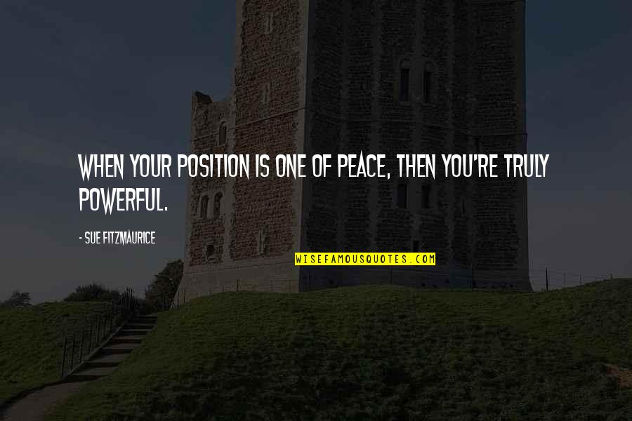 Power Of Peace Quotes By Sue Fitzmaurice: When your position is one of peace, then Power Of Peace Quotes By Sue Fitzmaurice: When your position is one of peace, then