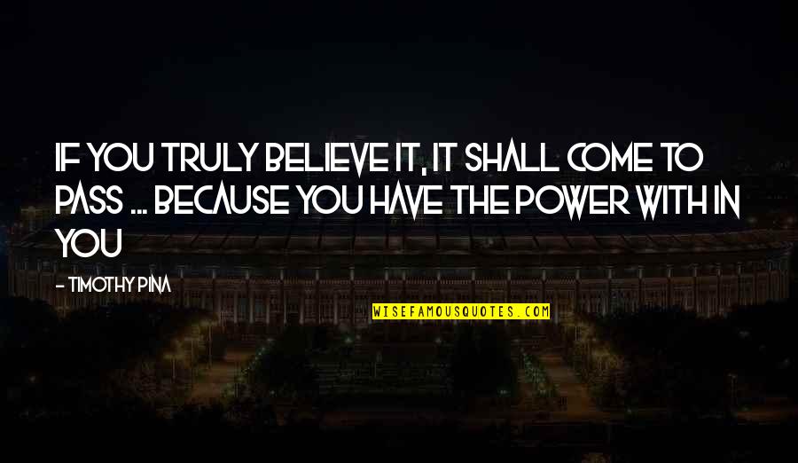 Power Of Peace Quotes By Timothy Pina: IF you truly believe it, it shall come Power Of Peace Quotes By Timothy Pina: IF you truly believe it, it shall come