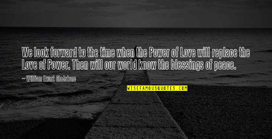 Power Of Peace Quotes By William Ewart Gladstone: We look forward to the time when the Power Of Peace Quotes By William Ewart Gladstone: We look forward to the time when the