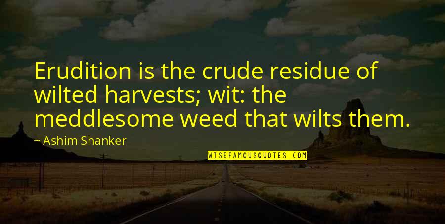 Power Of Poetry Quotes By Ashim Shanker: Erudition is the crude residue of wilted harvests; Power Of Poetry Quotes By Ashim Shanker: Erudition is the crude residue of wilted harvests;