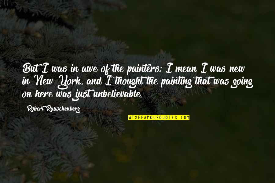 Power Of Positive Living Quotes By Robert Rauschenberg: But I was in awe of the painters;