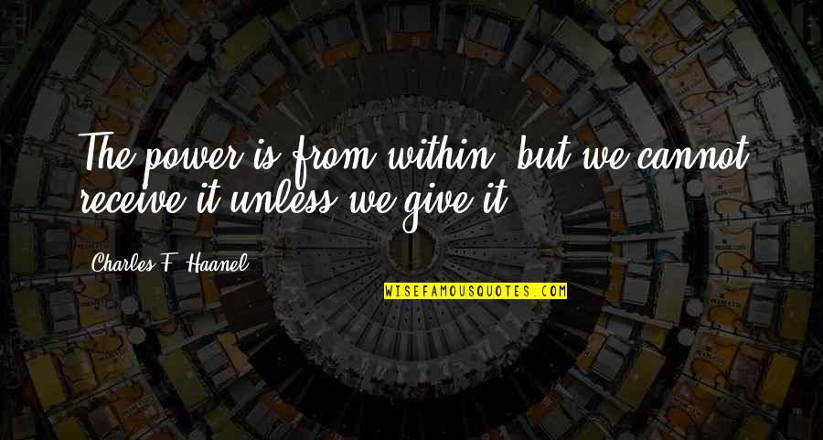 Power Of Positivity Quotes By Charles F. Haanel: The power is from within, but we cannot