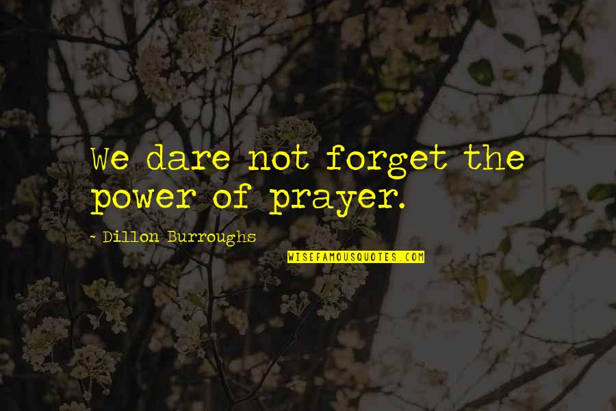 Power Of Prayer Quotes By Dillon Burroughs: We dare not forget the power of prayer.