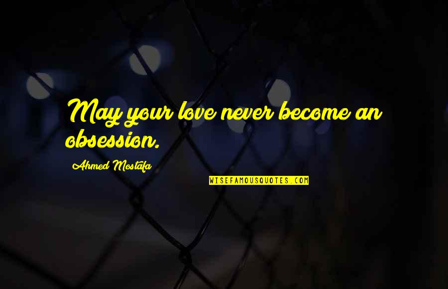 Power Of Six Quotes By Ahmed Mostafa: May your love never become an obsession.