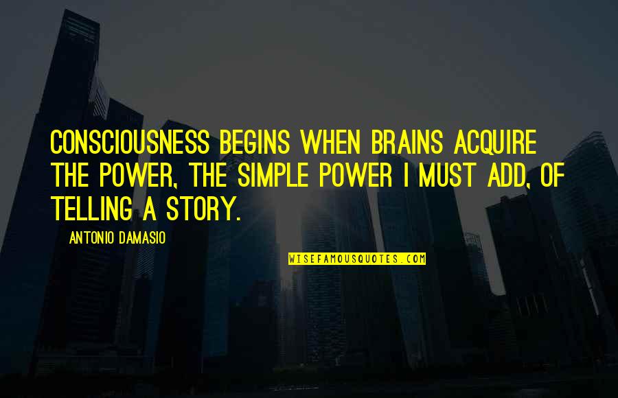 Power Of Stories Quotes By Antonio Damasio: Consciousness begins when brains acquire the power, the