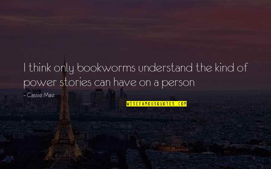 Power Of Stories Quotes By Cassie Mae: I think only bookworms understand the kind of