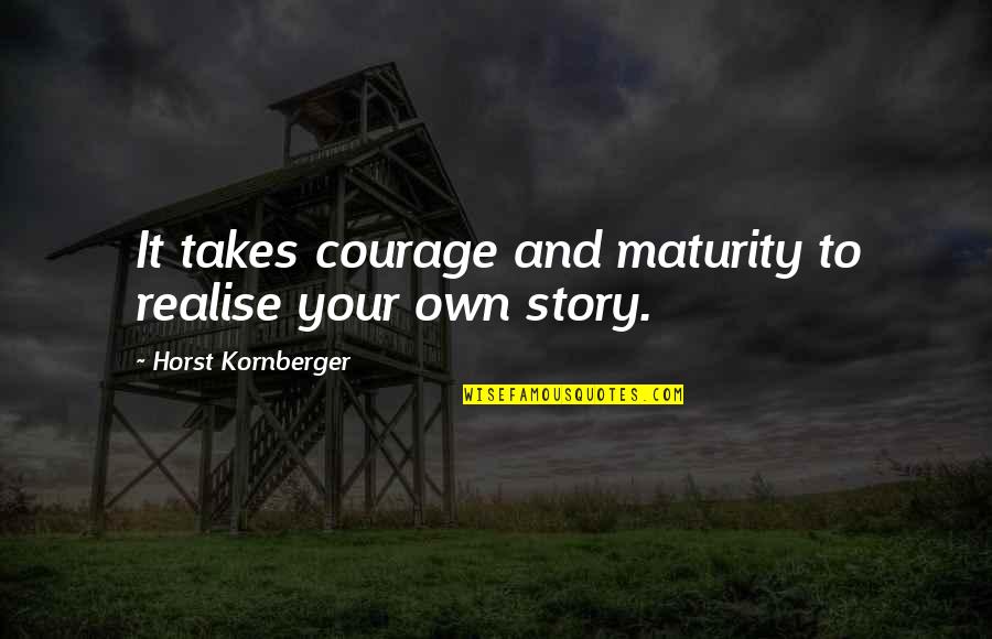 Power Of Stories Quotes By Horst Kornberger: It takes courage and maturity to realise your