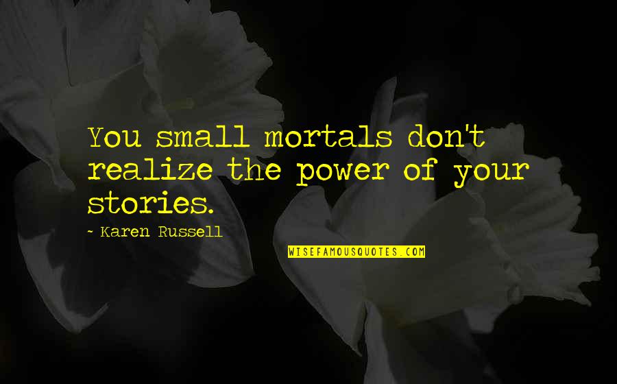 Power Of Stories Quotes By Karen Russell: You small mortals don't realize the power of