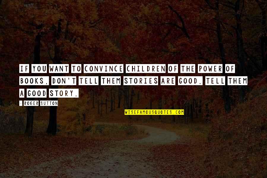 Power Of Stories Quotes By Roger Sutton: if you want to convince children of the