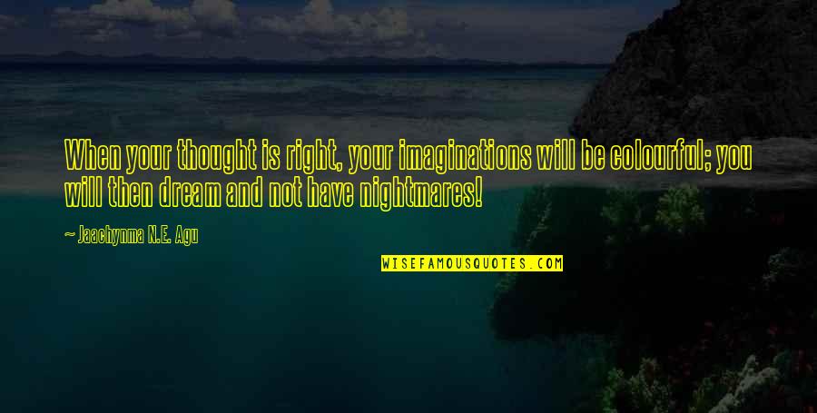 Power Of The Dream Quotes By Jaachynma N.E. Agu: When your thought is right, your imaginations will