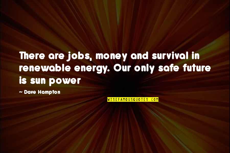 Power Of The Sun Quotes By Dave Hampton: There are jobs, money and survival in renewable Power Of The Sun Quotes By Dave Hampton: There are jobs, money and survival in renewable