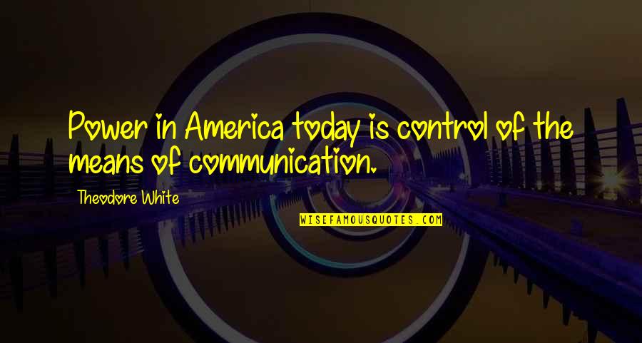 Power Of Today Quotes By Theodore White: Power in America today is control of the Power Of Today Quotes By Theodore White: Power in America today is control of the