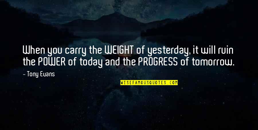 Power Of Today Quotes By Tony Evans: When you carry the WEIGHT of yesterday, it Power Of Today Quotes By Tony Evans: When you carry the WEIGHT of yesterday, it
