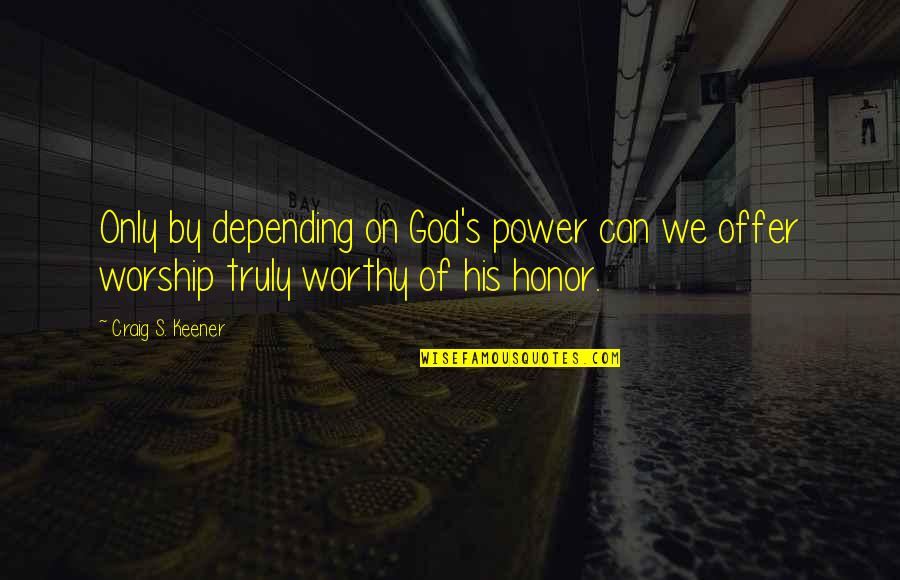 Power Of Worship Quotes By Craig S. Keener: Only by depending on God's power can we