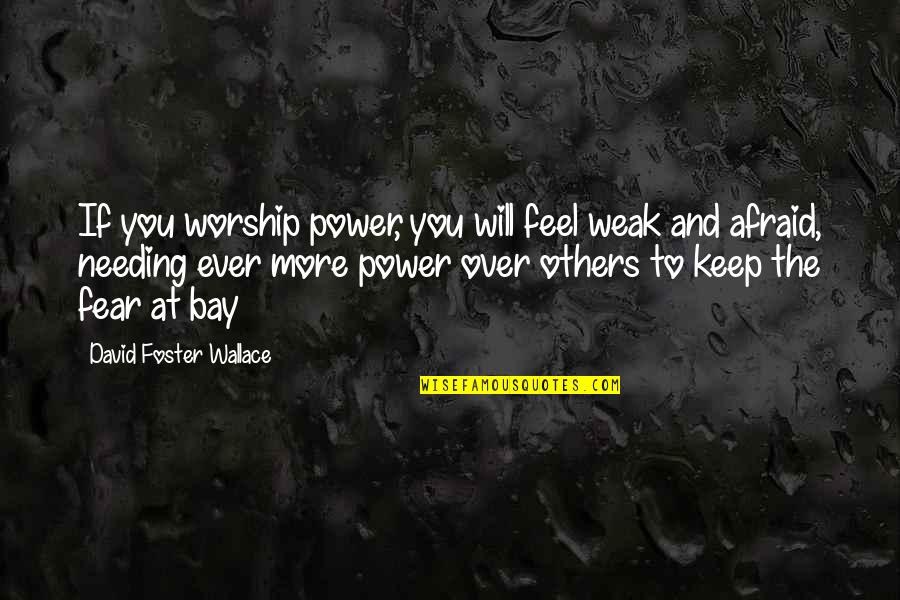 Power Of Worship Quotes By David Foster Wallace: If you worship power, you will feel weak Power Of Worship Quotes By David Foster Wallace: If you worship power, you will feel weak