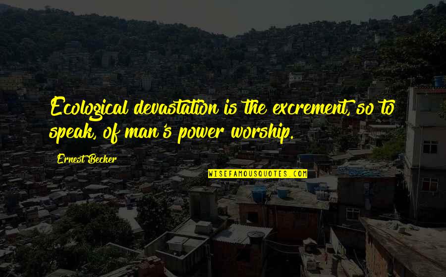 Power Of Worship Quotes By Ernest Becker: Ecological devastation is the excrement, so to speak,