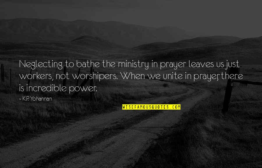 Power Of Worship Quotes By K.P. Yohannan: Neglecting to bathe the ministry in prayer leaves Power Of Worship Quotes By K.P. Yohannan: Neglecting to bathe the ministry in prayer leaves
