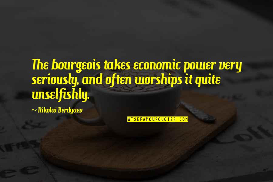 Power Of Worship Quotes By Nikolai Berdyaev: The bourgeois takes economic power very seriously, and Power Of Worship Quotes By Nikolai Berdyaev: The bourgeois takes economic power very seriously, and