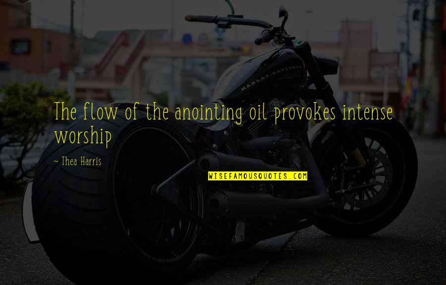 Power Of Worship Quotes By Thea Harris: The flow of the anointing oil provokes intense Power Of Worship Quotes By Thea Harris: The flow of the anointing oil provokes intense