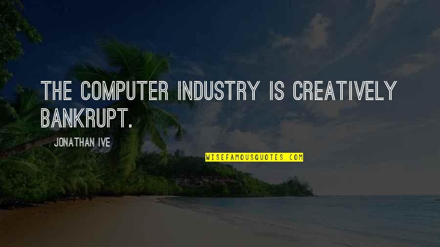 Power Of Written Words Quotes By Jonathan Ive: The computer industry is creatively bankrupt.
