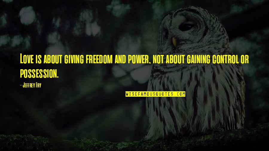 Power Or Love Quotes By Jeffrey Fry: Love is about giving freedom and power, not