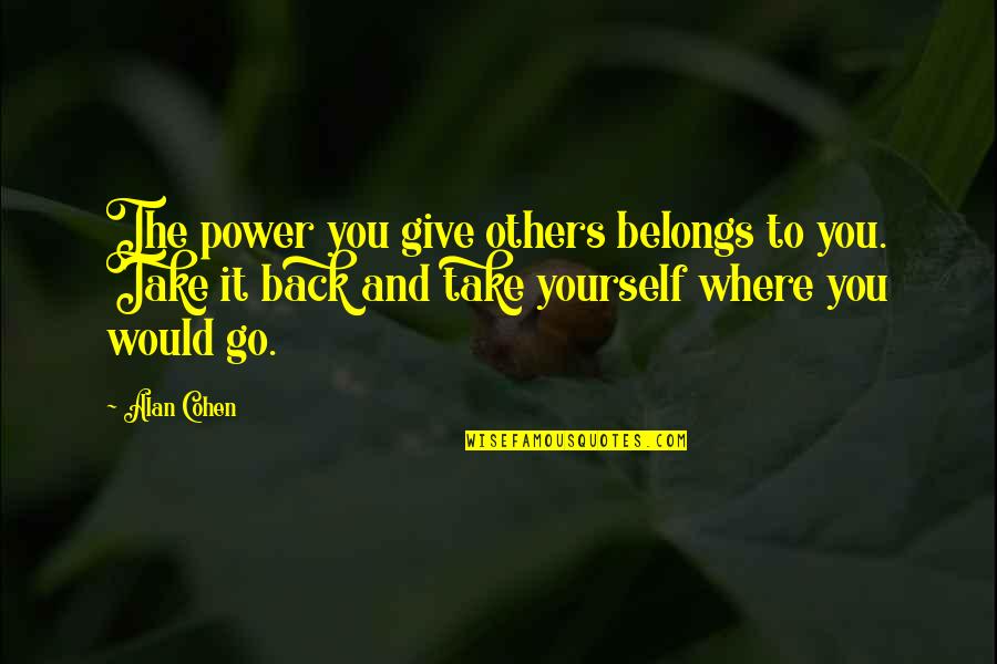 Power Over Others Quotes By Alan Cohen: The power you give others belongs to you.