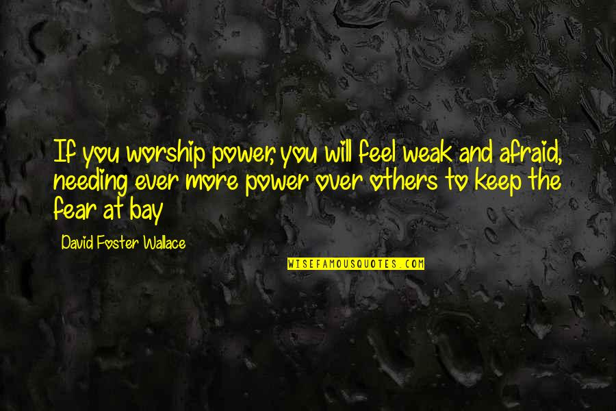 Power Over Others Quotes By David Foster Wallace: If you worship power, you will feel weak