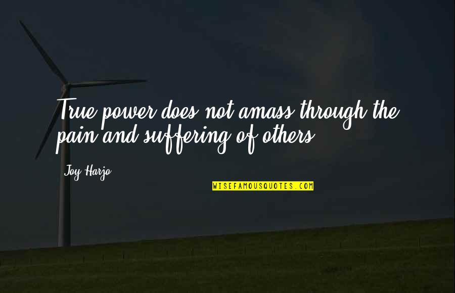 Power Over Others Quotes By Joy Harjo: True power does not amass through the pain