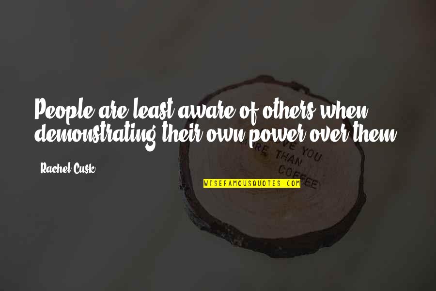Power Over Others Quotes By Rachel Cusk: People are least aware of others when demonstrating