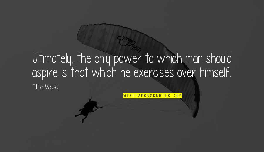 Power Over Self Quotes By Elie Wiesel: Ultimately, the only power to which man should