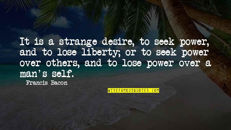 Power Over Self Quotes By Francis Bacon: It is a strange desire, to seek power,