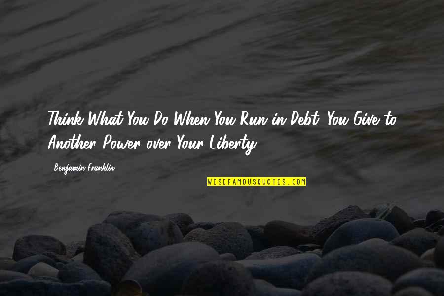 Power Over You Quotes By Benjamin Franklin: Think What You Do When You Run in Power Over You Quotes By Benjamin Franklin: Think What You Do When You Run in