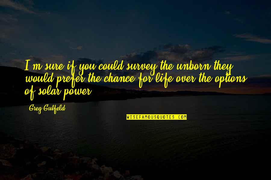 Power Over You Quotes By Greg Gutfeld: I'm sure if you could survey the unborn Power Over You Quotes By Greg Gutfeld: I'm sure if you could survey the unborn