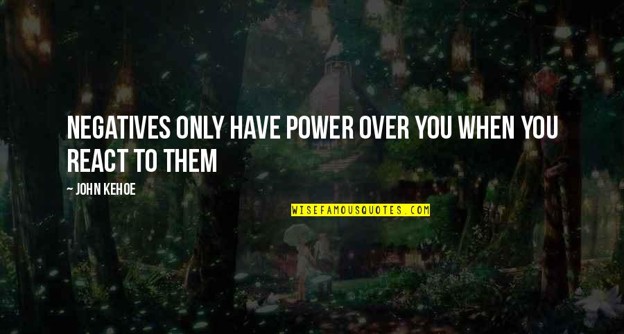 Power Over You Quotes By John Kehoe: Negatives only have power over you when you