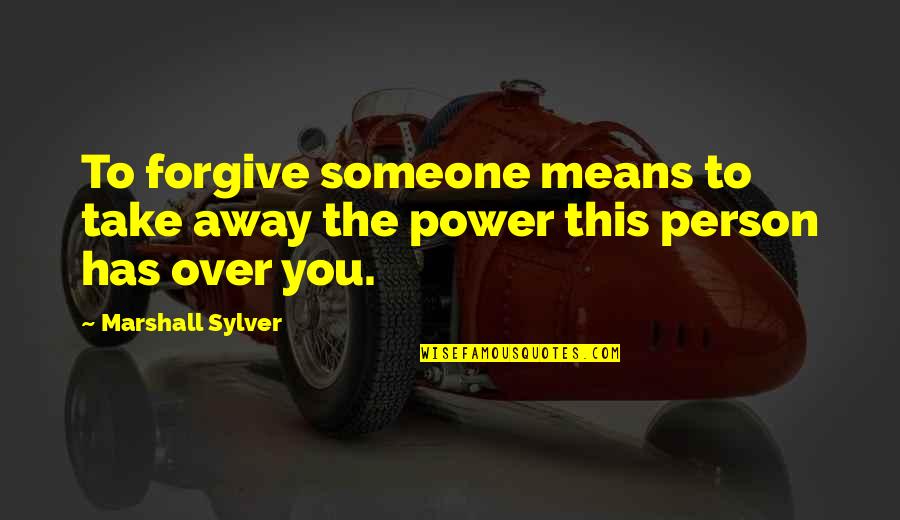 Power Over You Quotes By Marshall Sylver: To forgive someone means to take away the