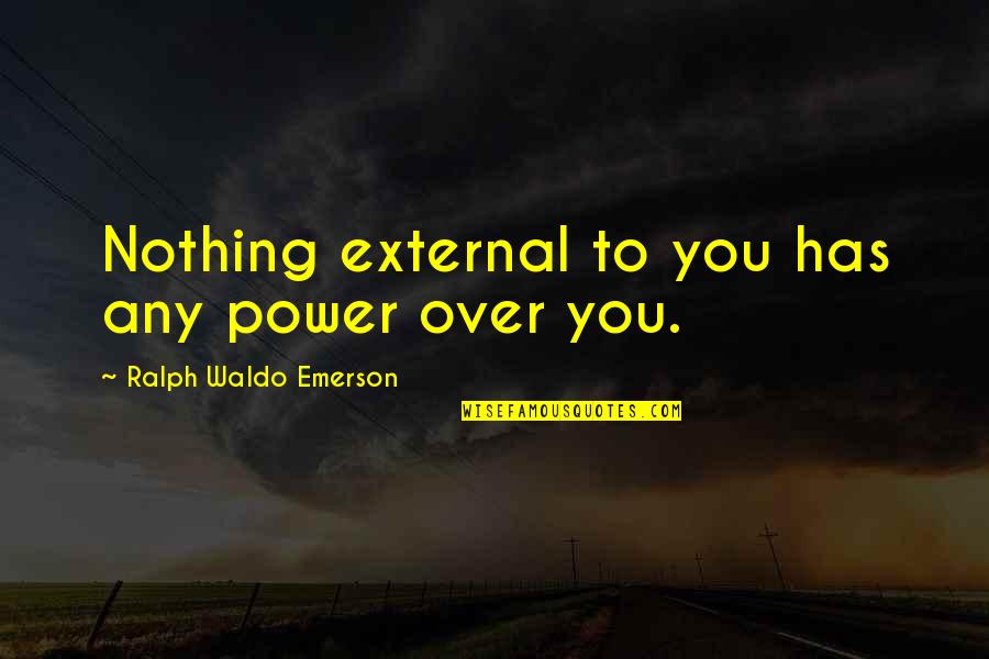 Power Over You Quotes By Ralph Waldo Emerson: Nothing external to you has any power over Power Over You Quotes By Ralph Waldo Emerson: Nothing external to you has any power over