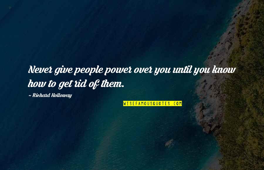 Power Over You Quotes By Richard Holloway: Never give people power over you until you Power Over You Quotes By Richard Holloway: Never give people power over you until you